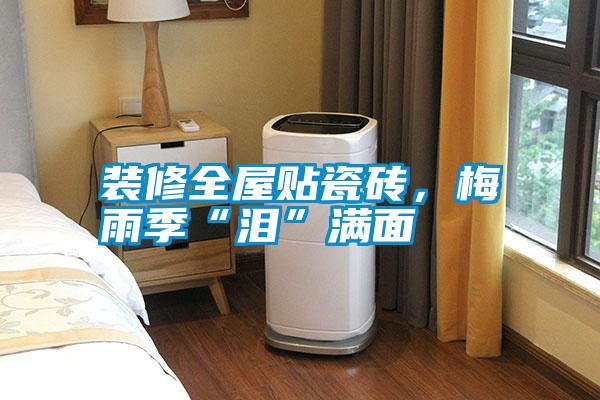 裝修全屋貼瓷磚，梅雨季“淚”滿面