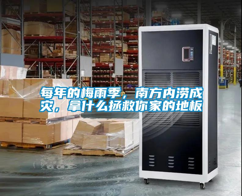 每年的梅雨季，南方內澇成災，拿什么拯救你家的地板