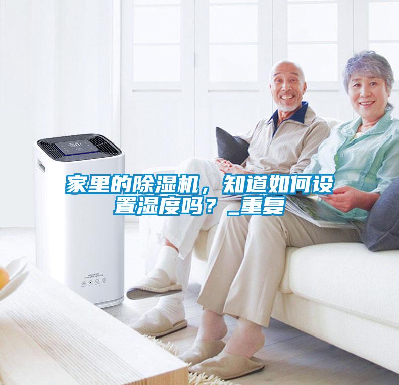 家里的除濕機，知道如何設置濕度嗎？_重復