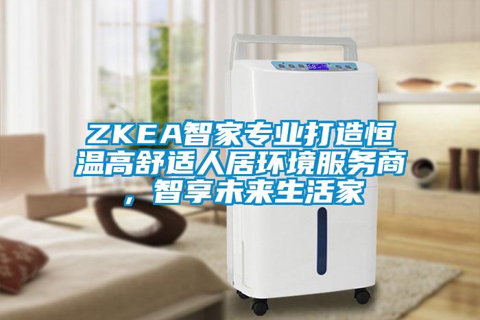 ZKEA智家專業(yè)打造恒溫高舒適人居環(huán)境服務(wù)商，智享未來生活家