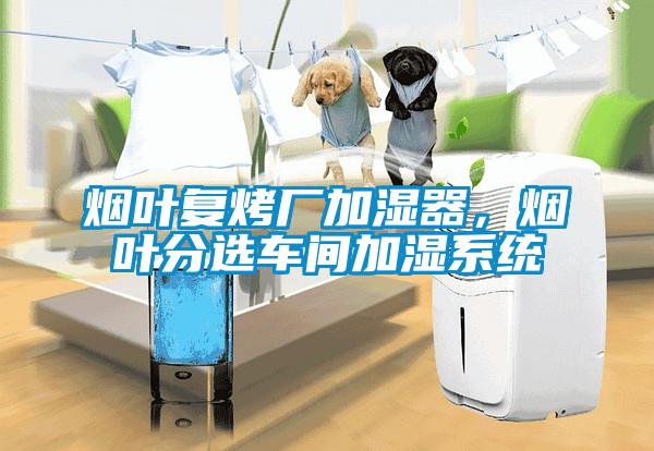 煙葉復烤廠加濕器，煙葉分選車間加濕系統