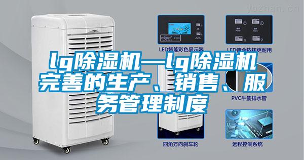 lg除濕機(jī)—lg除濕機(jī)完善的生產(chǎn)、銷售、服務(wù)管理制度