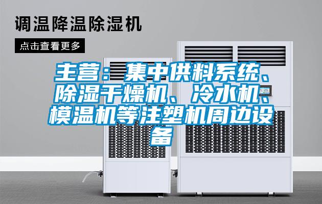 主營：集中供料系統、除濕干燥機、冷水機、模溫機等注塑機周邊設備