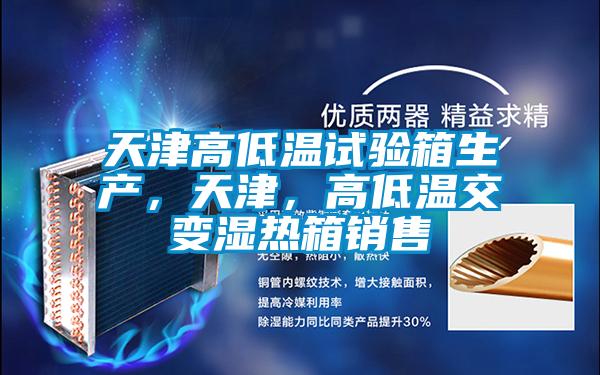 天津高低溫試驗箱生產，天津，高低溫交變濕熱箱銷售