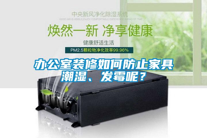 辦公室裝修如何防止家具潮濕、發霉呢？