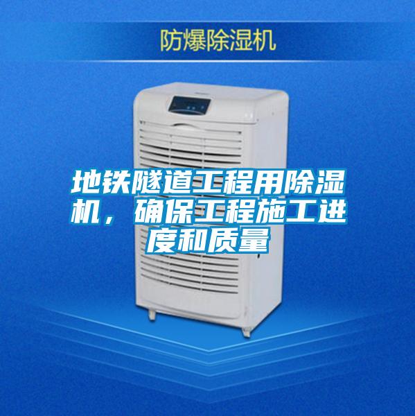 地鐵隧道工程用除濕機，確保工程施工進度和質(zhì)量