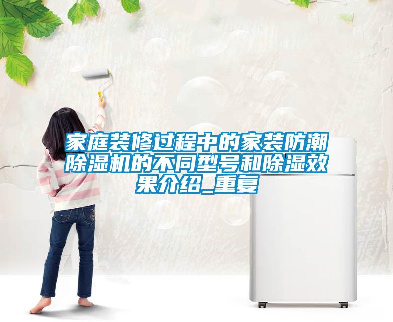 家庭裝修過程中的家裝防潮除濕機(jī)的不同型號(hào)和除濕效果介紹_重復(fù)