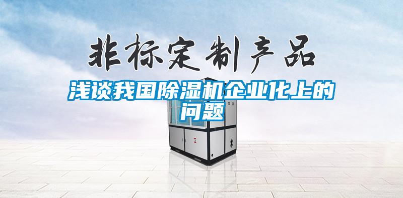 淺談我國除濕機(jī)企業(yè)化上的問題