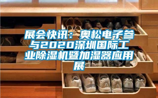 展會快訊：奧松電子參與2020深圳國際工業除濕機暨加濕器應用展