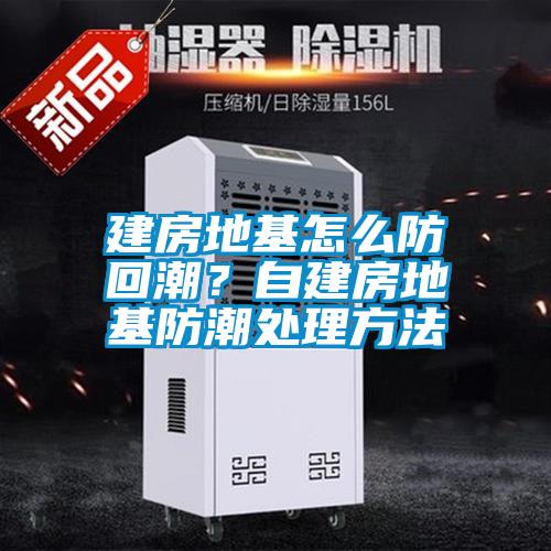建房地基怎么防回潮？自建房地基防潮處理方法