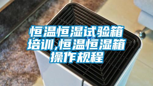 恒溫恒濕試驗箱培訓,恒溫恒濕箱操作規程