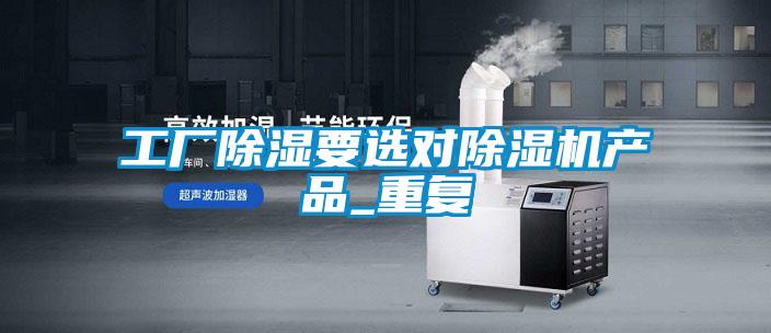 工廠除濕要選對除濕機產(chǎn)品_重復