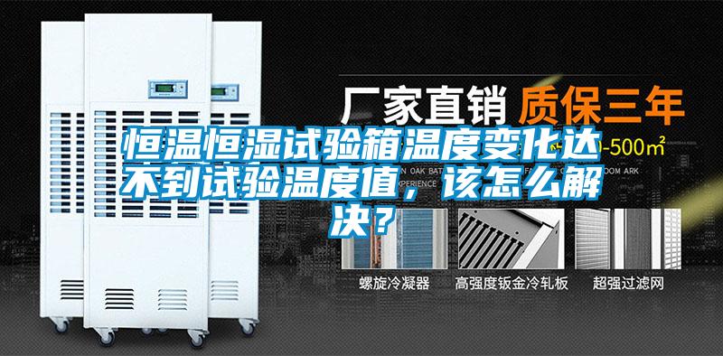 恒溫恒濕試驗(yàn)箱溫度變化達(dá)不到試驗(yàn)溫度值，該怎么解決？