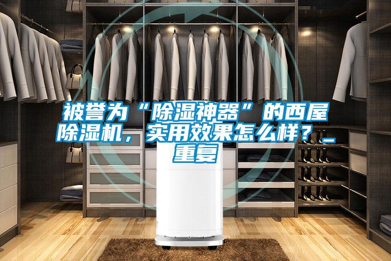被譽為“除濕神器”的西屋除濕機，實用效果怎么樣？_重復