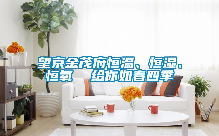 望京金茂府恒溫、恒濕、恒氧  給你如春四季