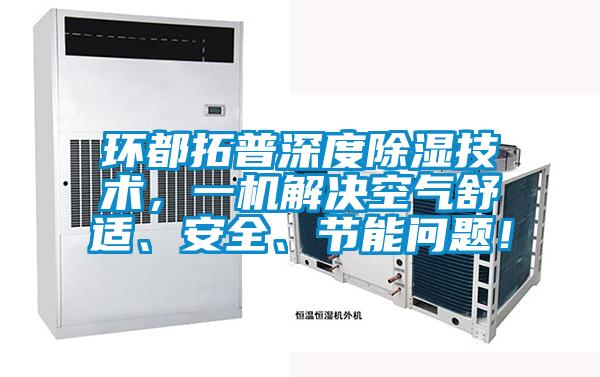 環都拓普深度除濕技術，一機解決空氣舒適、安全、節能問題！