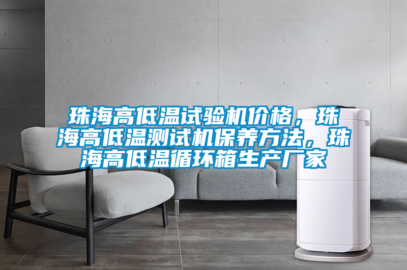 珠海高低溫試驗機價格，珠海高低溫測試機保養方法，珠海高低溫循環箱生產廠家