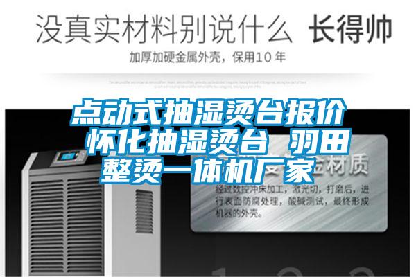 點(diǎn)動(dòng)式抽濕燙臺(tái)報(bào)價(jià) 懷化抽濕燙臺(tái) 羽田整燙一體機(jī)廠家