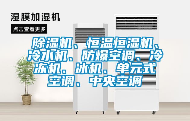 除濕機、恒溫恒濕機、冷水機、防爆空調、冷凍機、冰機、單元式空調、中央空調