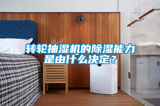 轉輪抽濕機的除濕能力是由什么決定？