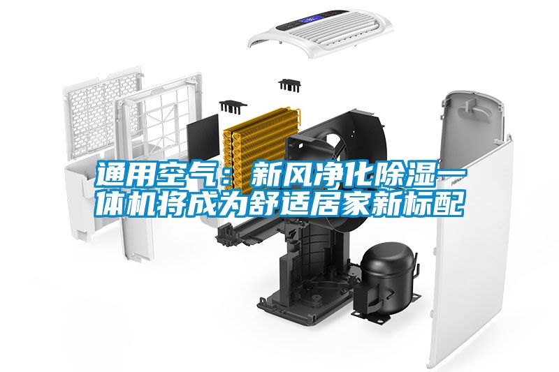 通用空氣：新風(fēng)凈化除濕一體機將成為舒適居家新標(biāo)配