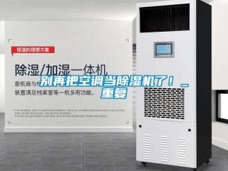企業(yè)新聞別再把空調(diào)當除濕機了！_重復