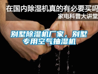 企業新聞別墅除濕機廠家，別墅專用空氣抽濕機