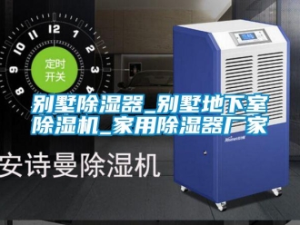 企業新聞別墅除濕器_別墅地下室除濕機_家用除濕器廠家