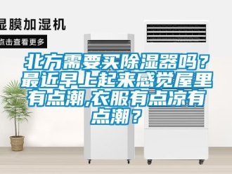 企業新聞北方需要買除濕器嗎？最近早上起來感覺屋里有點潮,衣服有點涼有點潮？