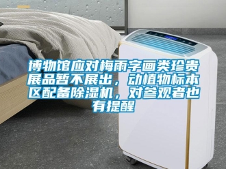 企業(yè)新聞博物館應(yīng)對(duì)梅雨字畫類珍貴展品暫不展出，動(dòng)植物標(biāo)本區(qū)配備除濕機(jī)，對(duì)參觀者也有提醒