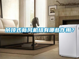 企業(yè)新聞吊頂式新風(fēng)機(jī)組有哪些作用？