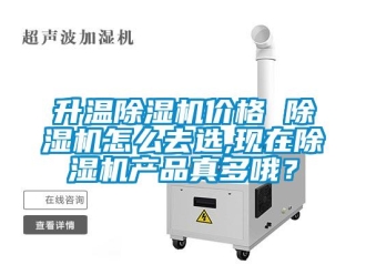 企業新聞升溫除濕機價格 除濕機怎么去選,現在除濕機產品真多哦？