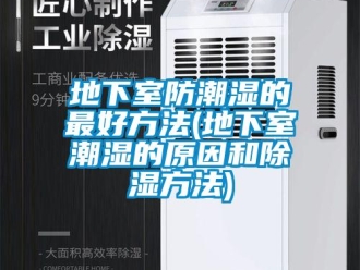 企業新聞地下室防潮濕的最好方法(地下室潮濕的原因和除濕方法)
