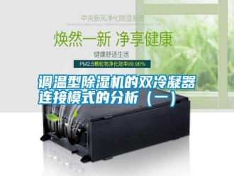 行業新聞調溫型除濕機的雙冷凝器連接模式的分析（一）