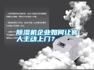 行業(yè)新聞除濕機(jī)企業(yè)如何讓客人主動上門？