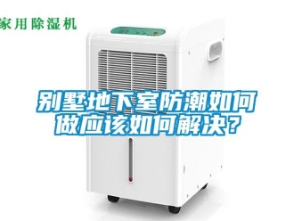 企業(yè)新聞別墅地下室防潮如何做應該如何解決？