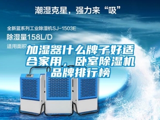 企業(yè)新聞加濕器什么牌子好適合家用，臥室除濕機(jī)品牌排行榜