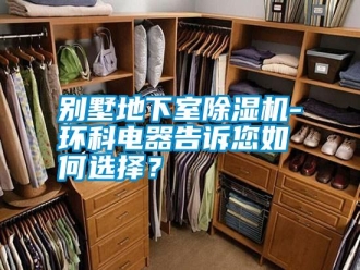 行業(yè)新聞別墅地下室除濕機(jī)-環(huán)科電器告訴您如何選擇？