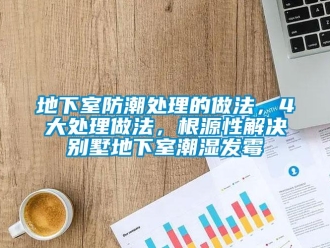 企業(yè)新聞地下室防潮處理的做法，4大處理做法，根源性解決別墅地下室潮濕發(fā)霉