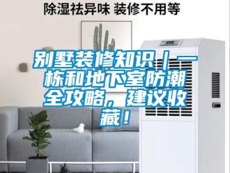 企業新聞別墅裝修知識｜一棟和地下室防潮全攻略，建議收藏！