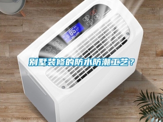 企業新聞別墅裝修的防水防潮工藝？