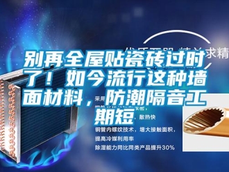 企業(yè)新聞別再全屋貼瓷磚過時了！如今流行這種墻面材料，防潮隔音工期短