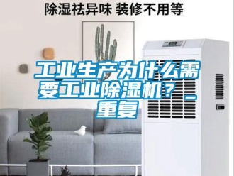 常見問(wèn)題工業(yè)生產(chǎn)為什么需要工業(yè)除濕機(jī)？_重復(fù)