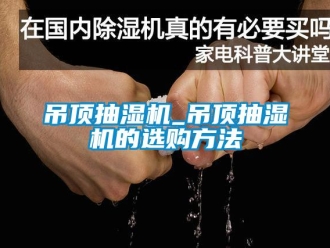 企業(yè)新聞吊頂抽濕機(jī)_吊頂抽濕機(jī)的選購(gòu)方法