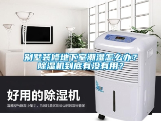 企業新聞別墅裝修地下室潮濕怎么辦？除濕機到底有沒有用？