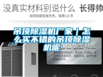 企業(yè)新聞吊頂除濕機(jī)廠家｜怎么買不錯(cuò)的吊頂除濕機(jī)呢