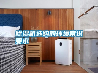 知識(shí)百科除濕機(jī)選購(gòu)的環(huán)境常識(shí)要求