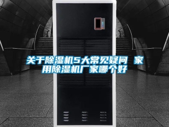 企業新聞關于除濕機5大常見疑問 家用除濕機廠家哪個好