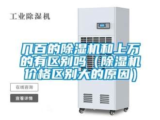 企業(yè)新聞幾百的除濕機和上萬的有區(qū)別嗎（除濕機價格區(qū)別大的原因）