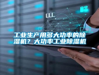 常見問(wèn)題工業(yè)生產(chǎn)用多大功率的除濕機(jī)？大功率工業(yè)除濕機(jī)